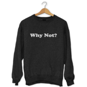 Why Not? Sweatshirt